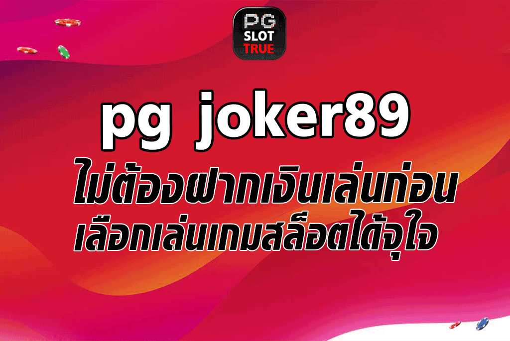 pg joker89 ไม่ต้องฝากเงินเล่นก่อน เลือกเล่นเกมสล็อตได้จุใจ